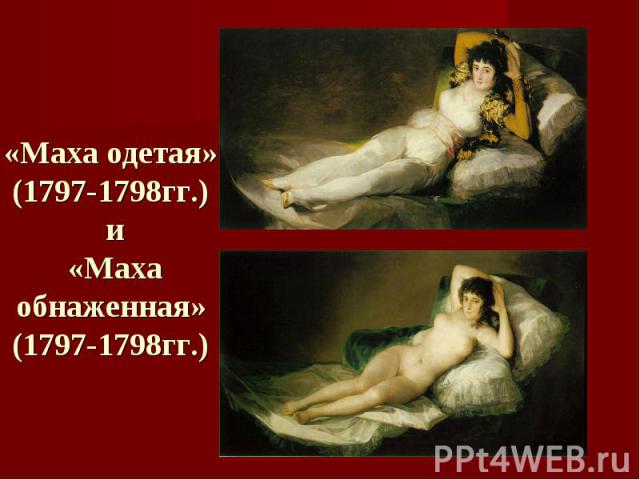 «Маха одетая»(1797-1798гг.) и «Маха обнаженная»(1797-1798гг.)