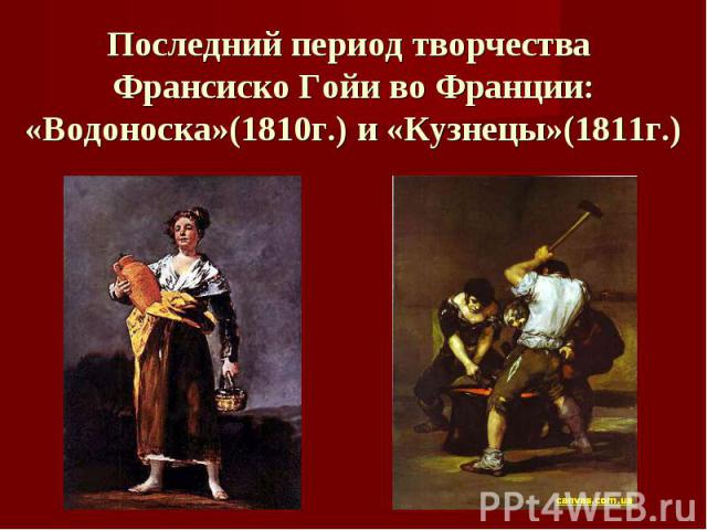 Последний период творчества Франсиско Гойи во Франции:«Водоноска»(1810г.) и «Кузнецы»(1811г.)