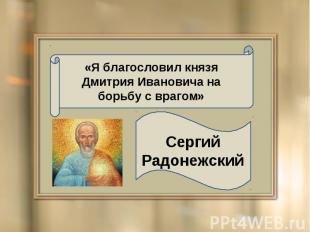 «Я благословил князя Дмитрия Ивановича на борьбу с врагом» Сергий Радонежский