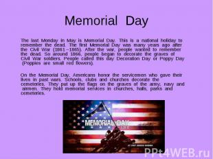 The last Monday in May is Memorial Day. This is a national holiday to remember t