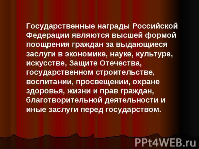 Государственные награды Российской Федерации являются высшей формой поощрения граждан за выдающиеся заслуги в экономике, науке, культуре, искусстве, Защите Отечества, государственном строительстве, воспитании, просвещении, охране здоровья, жизни и п…