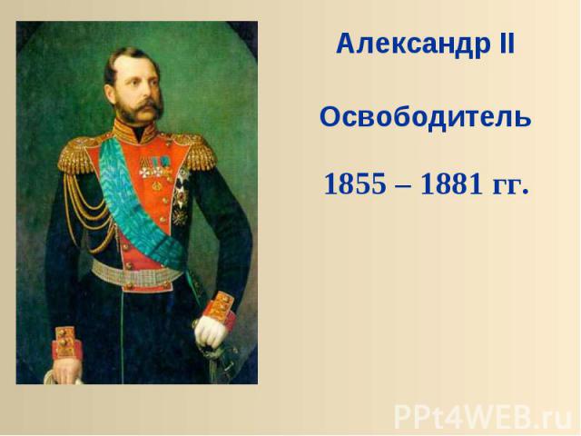 Александр IIОсвободитель1855 – 1881 гг.