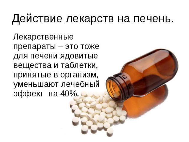 Действие лекарств на печень. Лекарственные препараты – это тоже для печени ядовитые вещества и таблетки, принятые в организм, уменьшают лечебный эффект на 40%.
