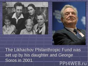 The Likhachov Philanthropic Fund was set up by his daughter and George Soros in