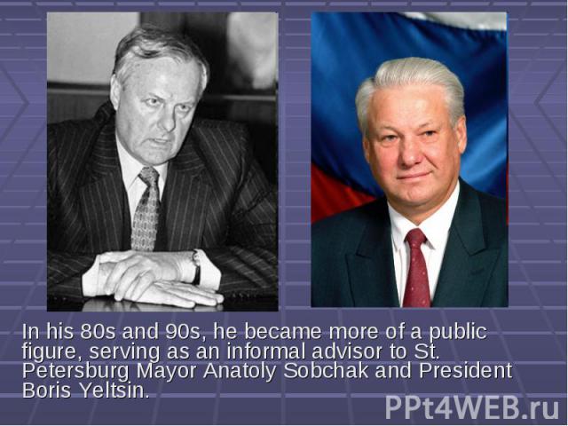 In his 80s and 90s, he became more of a public figure, serving as an informal advisor to St. Petersburg Mayor Anatoly Sobchak and President Boris Yeltsin.