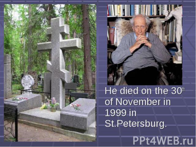 He died on the 30th of November in 1999 in St.Petersburg.