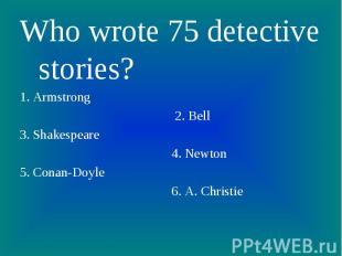 Who wrote 75 detective stories? 1. Armstrong 2. Bell3. Shakespeare 4. Newton5. C