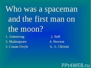 Who was a spaceman and the first man on the moon? 1. Armstrong 2. Bell3. Shakesp