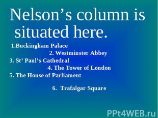 Nelson’s column is situated here. 1.Buckingham Palace 2. Westminster Abbey3. St’