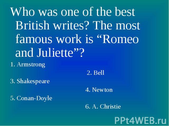 Who was one of the best British writes? The most famous work is “Romeo and Juliette”? 1. Armstrong 2. Bell3. Shakespeare 4. Newton5. Conan-Doyle 6. A. Christie