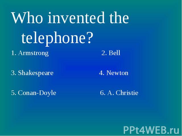 Who invented the telephone? 1. Armstrong 2. Bell3. Shakespeare 4. Newton5. Conan-Doyle 6. A. Christie