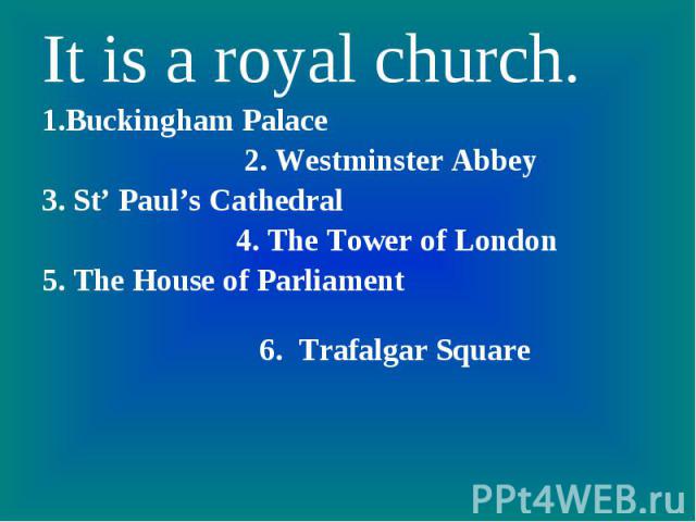 It is a royal church.1.Buckingham Palace 2. Westminster Abbey3. St’ Paul’s Cathedral 4. The Tower of London5. The House of Parliament 6. Trafalgar Square