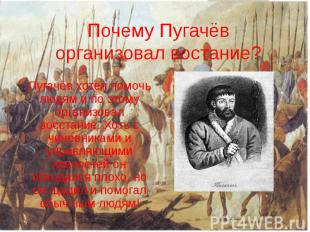Почему Пугачёв организовал востание? Пугачёв хотел помочь людям и по этому орган