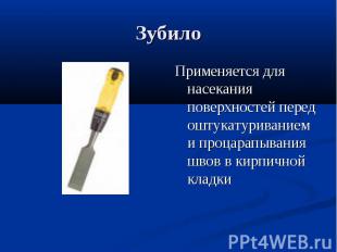 ЗубилоПрименяется для насекания поверхностей перед оштукатуриванием и процарапыв