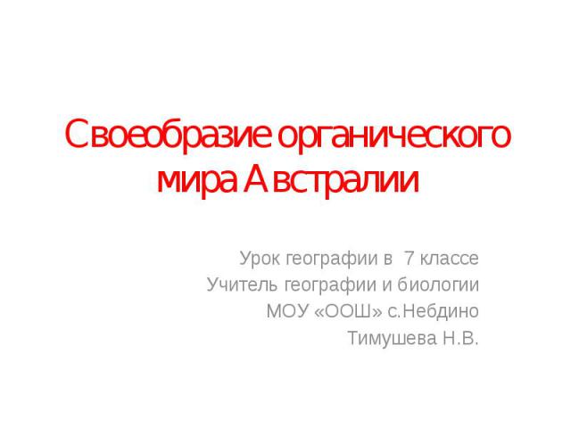 Своеобразие органического мира Австралии Урок географии в 7 классеУчитель географии и биологии МОУ «ООШ» с.НебдиноТимушева Н.В.