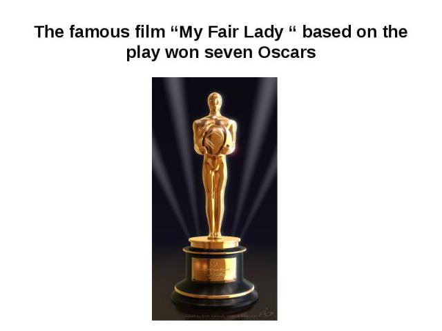 The famous film “My Fair Lady “ based on the play won seven Oscars