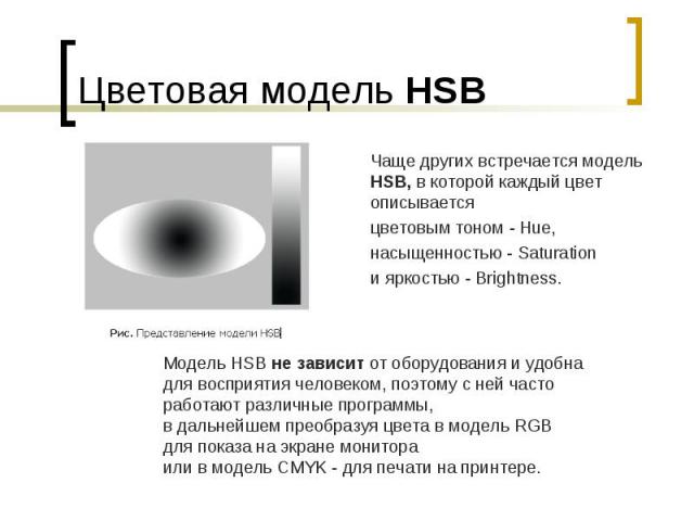 Цветовая модель HSB Чаще других встречается модель HSB, в которой каждый цвет описываетсяцветовым тоном - Hue, насыщенностью - Saturation и яркостью - Brightness. Модель HSB не зависит от оборудования и удобна для восприятия человеком, поэтому с ней…
