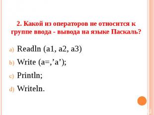 2. Какой из операторов не относится к группе ввода - вывода на языке Паскаль? Re