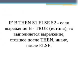 IF В THEN S1 ELSE S2 - если выражение В - TRUE (истина), то выполняется выражени