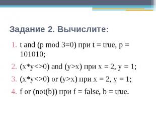 Задание 2. Вычислите: t and (р mod 3=0) при t = true, р = 101010;(x*y0) and (у>х