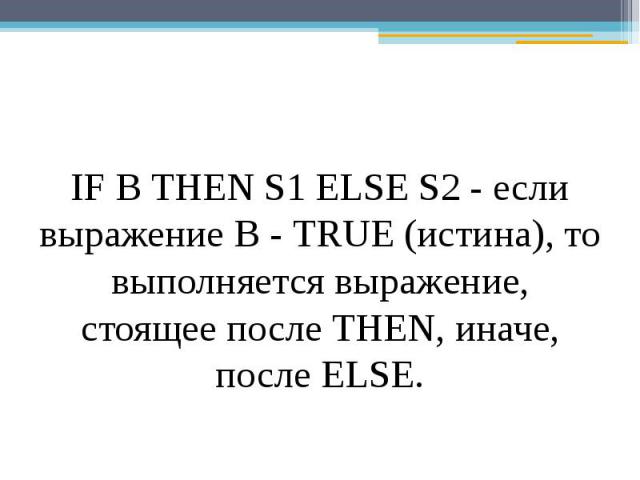 IF В THEN S1 ELSE S2 - если выражение В - TRUE (истина), то выполняется выражение, стоящее после THEN, иначе, после ELSE.