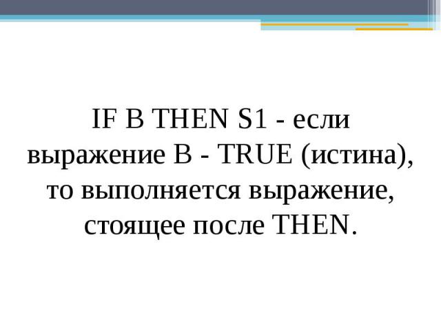 IF В THEN S1 - если выражение В - TRUE (истина), то выполняется выражение, стоящее после THEN.