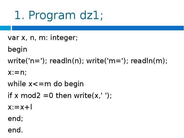 1. Program dz1; var х, n, m: integer;beginwrite('n='); readln(n); write('m='); readln(m);x:=n;while x
