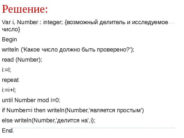 Var i, Number : integer; {возможный делитель и исследуемое число} Beginwriteln ('Какое число должно быть проверено?'); read (Number); i:=l; repeati:=i+l;until Number mod i=0;if Number=i then writeln(Number,'является простым')else writeln(Number,'дел…