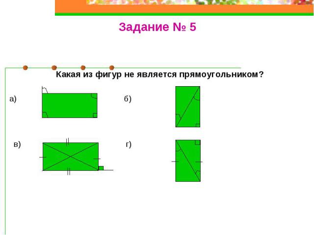 Задание № 5Какая из фигур не является прямоугольником?а) б) в) г)