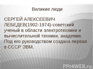 Великие люди СЕРГЕЙ АЛЕКСЕЕВИЧ ЛЕБЕДЕВ(1902-1974)-советский ученый в области эле