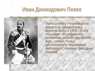 Иван Диомидович Попко Написал книгу «Черноморские казаки в их гражданском и воен