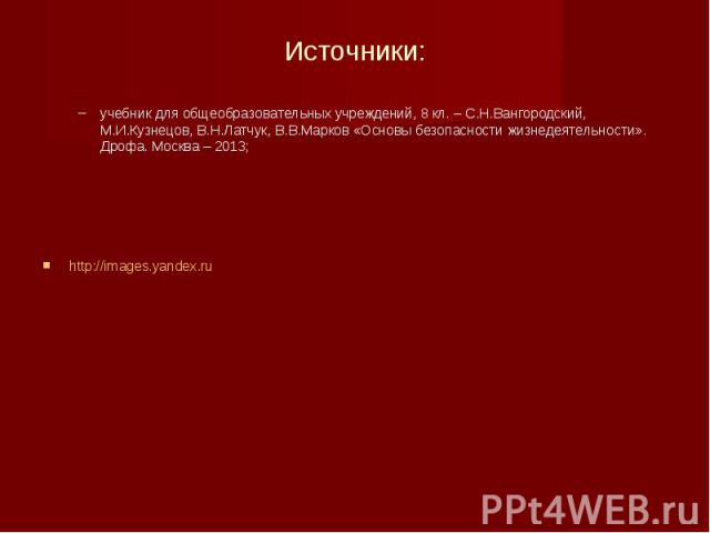 Источники: учебник для общеобразовательных учреждений, 8 кл. – С.Н.Вангородский, М.И.Кузнецов, В.Н.Латчук, В.В.Марков «Основы безопасности жизнедеятельности». Дрофа. Москва – 2013;http://images.yandex.ru