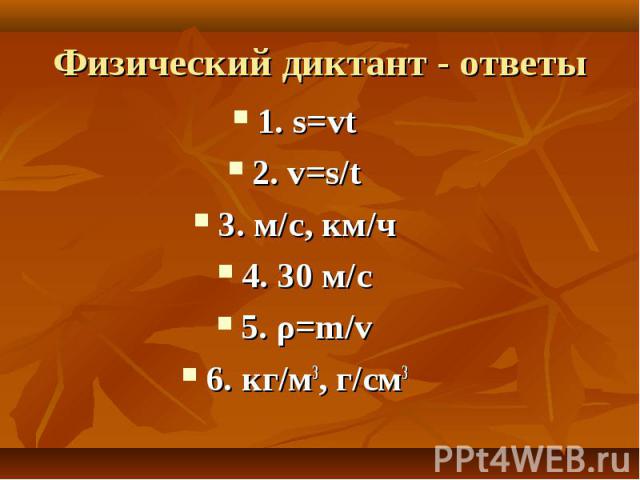 Физический диктант - ответы 1. s=vt2. v=s/t3. м/с, км/ч4. 30 м/с5. ρ=m/v6. кг/м3, г/см3