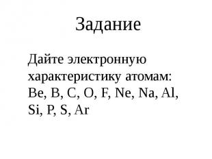 Задание Дайте электронную характеристику атомам:Be, B, C, O, F, Ne, Na, Al, Si,