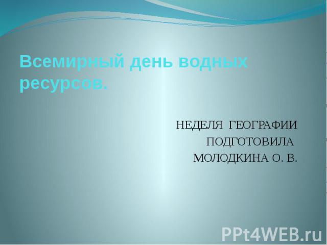 Всемирный день водных ресурсов.НЕДЕЛЯ ГЕОГРАФИИ ПОДГОТОВИЛА МОЛОДКИНА О. В.