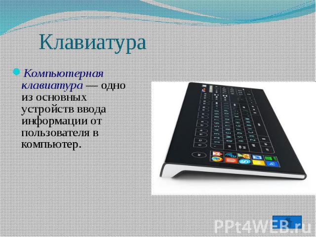 Клавиатура Компьютерная клавиатура — одно из основных устройств ввода информации от пользователя в компьютер.