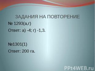 ЗАДАНИЯ НА ПОВТОРЕНИЕ № 1293(а,г) Ответ: а) -4; г) -1,3. №1301(1) Ответ: 200 га.