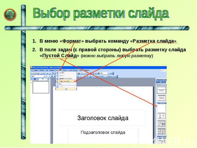 Выбор разметки слайда В меню «Формат» выбрать команду «Разметка слайда»В поле задач (с правой стороны) выбрать разметку слайда «Пустой Слайд» (можно выбрать любую разметку)