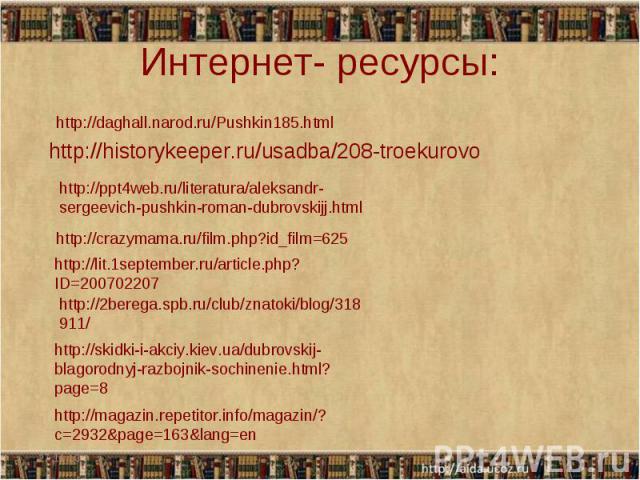 Интернет- ресурсы: http://historykeeper.ru/usadba/208-troekurovo http://ppt4web.ru/literatura/aleksandr-sergeevich-pushkin-roman-dubrovskijj.html http://crazymama.ru/film.php?id_film=625 http://lit.1september.ru/article.php?ID=200702207 http://2bere…