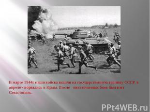 В марте 1944г наши войска вышли на государственную границу СССР, в апреле - ворв