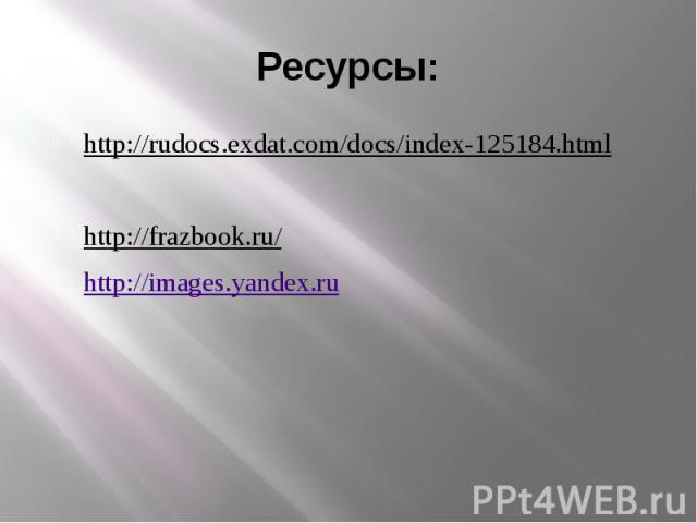 Ресурсы: http://rudocs.exdat.com/docs/index-125184.htmlhttp://frazbook.ru/http://images.yandex.ru