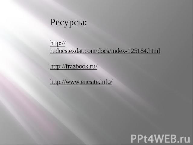 Ресурсы:http://rudocs.exdat.com/docs/index-125184.htmlhttp://frazbook.ru/http://www.encsite.info/
