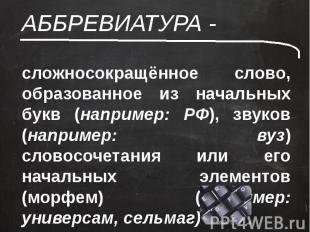 АББРЕВИАТУРА - сложносокращённое слово, образованное из начальных букв (например