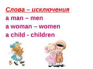 Слова – исключения a man – mena woman – womena child - children