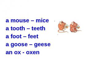 a mouse – mice a tooth – teetha foot – feeta goose – geesean ox - oxen