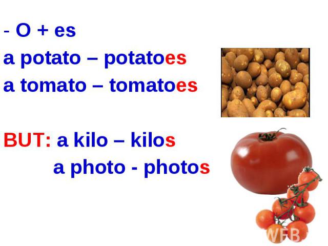 O + esa potato – potatoesa tomato – tomatoesBUT: a kilo – kilos a photo - photos