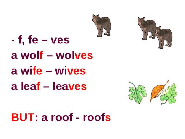 f, fe – vesa wolf – wolvesa wife – wivesa leaf – leaves BUT: a roof - roofs