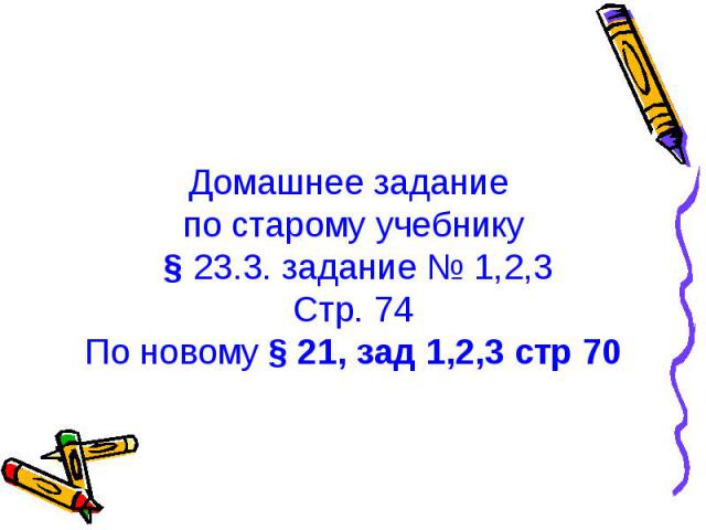 Домашнее задание по старому учебнику § 23.3. задание № 1,2,3Стр. 74По новому § 21, зад 1,2,3 стр 70