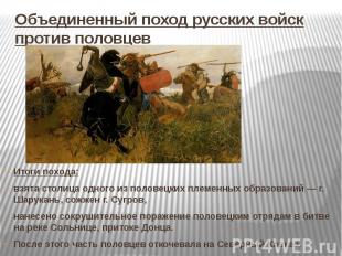 Объединенный поход русских войск против половцев Итоги похода:взята столица одно