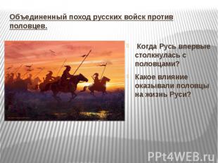 Объединенный поход русских войск против половцев.  Когда Русь впервые столкнулас